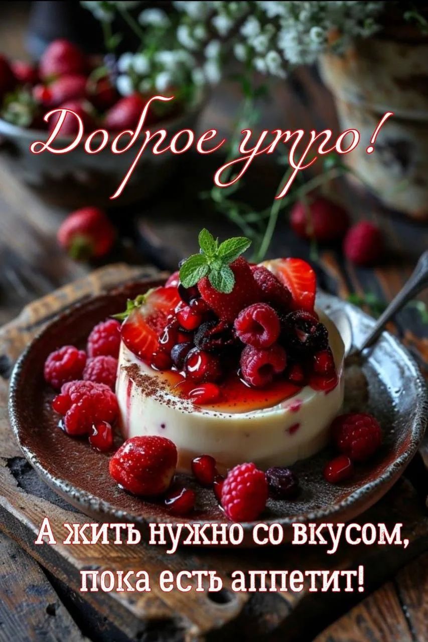Доброе утро! А жить нужно со вкусом, пока есть аппетит!