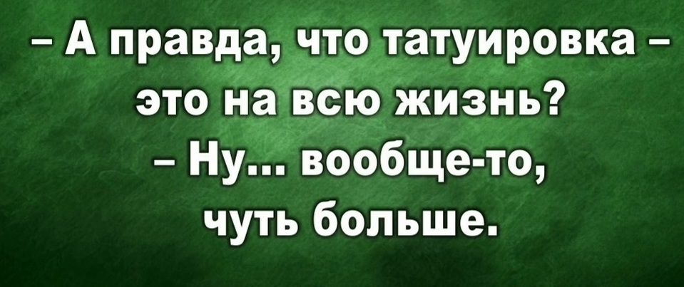 — А правда, что татуировка — это на всю жизнь? — Ну... вообще-то, чуть больше.
