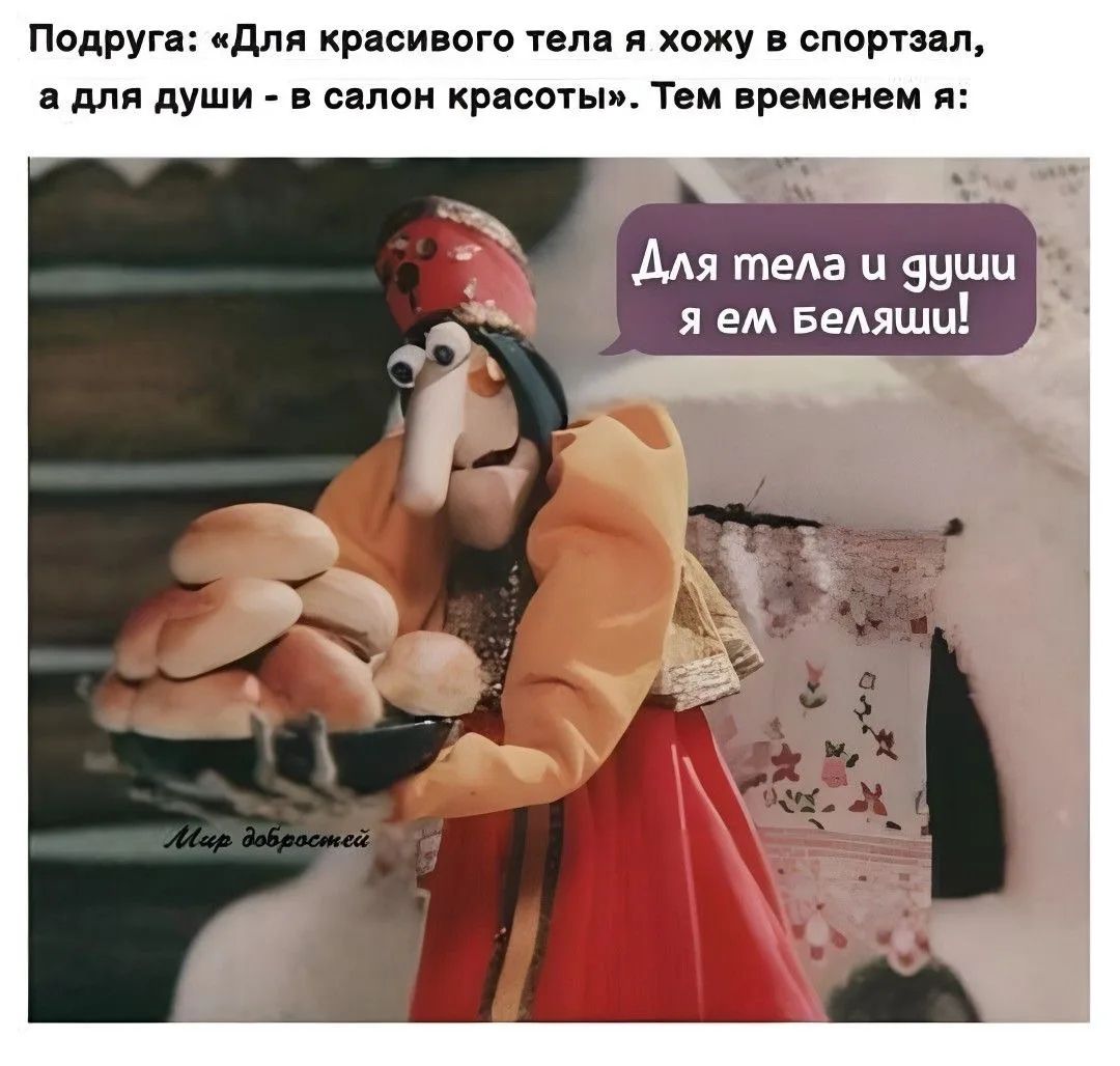 Подруга: «Для красивого тела я хожу в спортзал, а для души - в салон красоты». Тем временем я: Для тела и души я ем беляши! Мир добростей