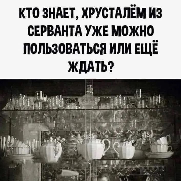 КТО ЗНАЕТ, ХРУСТАЛЁМ ИЗ СЕРВАНТА УЖЕ МОЖНО ПОЛЬЗОВАТЬСЯ ИЛИ ЕЩЁ ЖДАТЬ?