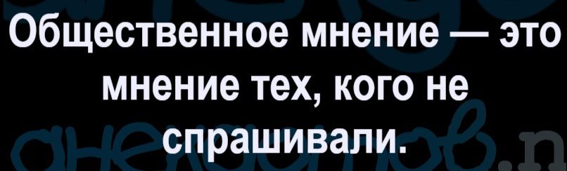 Общественное мнение — это мнение тех, кого не спрашивали.