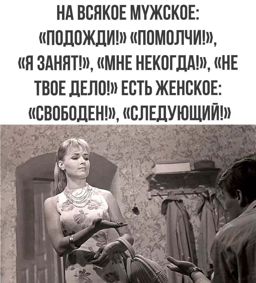 НА ВСЯКОЕ МУЖСКОЕ: «ПОДОЖДИ!», «ПОМОЛЧИ!», «Я ЗАНЯТ!», «МНЕ НЕКОГДА!», «НЕ ТВОЕ ДЕЛО!» ЕСТЬ ЖЕНСКОЕ: «СВОБОДЕН!», «СЛЕДУЮЩИЙ!»