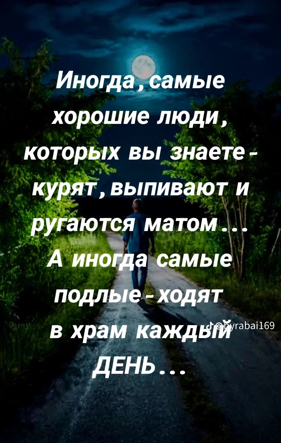 Иногда, самые хорошие люди, которых вы знаете - курят, выпивают и ругаются матом... А иногда самые подлые - ходят в храм каждый день...
