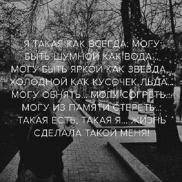 Я ТАКАЯ КАК ВСЕГДА: МОГУ БЫТЬ ШУМНОЙ КАК ВОДА... МОГУ БЫТЬ ЯРКОЙ КАК ЗВЕЗДА... ХОЛОДНОЙ КАК КУСОЧЕК ЛЬДА... МОГУ ОБНЯТЬ... МОГУ СОГРЕТЬ... МОГУ ИЗ ПАМЯТИ СТЕРЕТЬ... ТАКАЯ ЕСТЬ, ТАКАЯ Я... ЖИЗНЬ СДЕЛАЛА ТАКОЙ МЕНЯ!