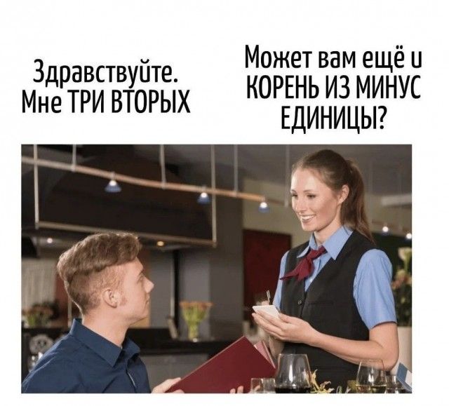 Здравствуйте. Мне ТРИ ВТОРЫХ. Может вам ещё и КОРЕНЬ ИЗ МИНУС ЕДИНИЦЫ?