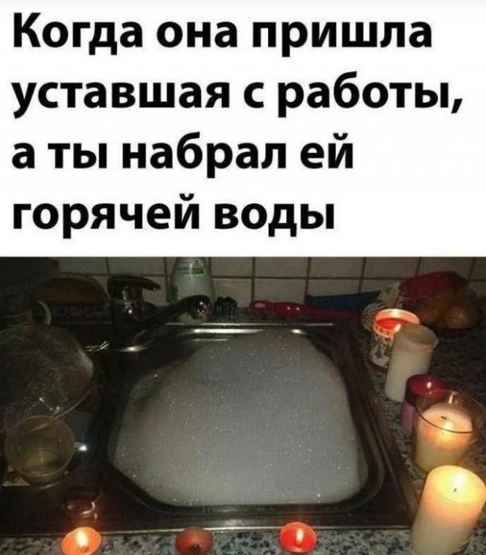 Когда она пришла уставшая с работы, а ты набрал ей горячей воды