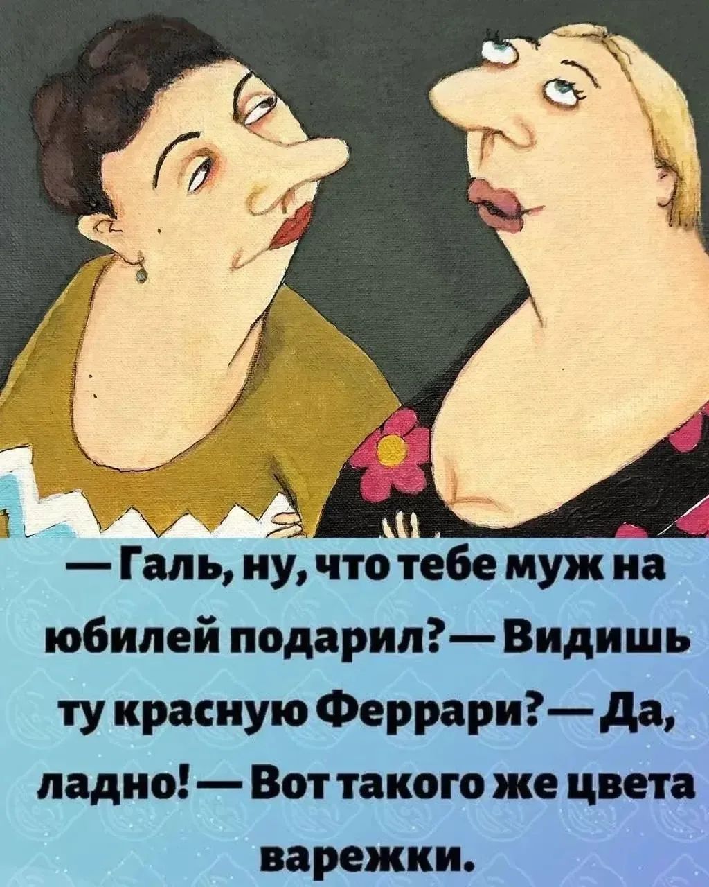 — Галь, ну, что тебе муж на юбилей подарил? — Видишь ту красную Феррари? — Да, ладно! — Вот такого же цвета варежки.