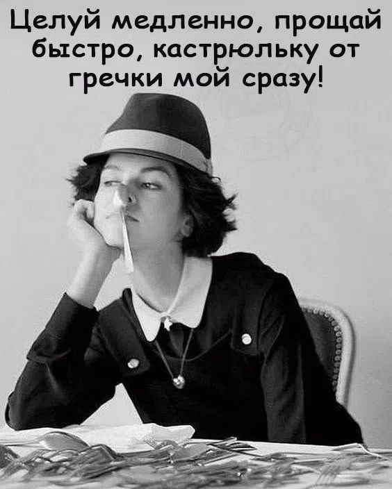 Целуй медленно, прощай быстро, кастрюльку от гречки мой сразу!