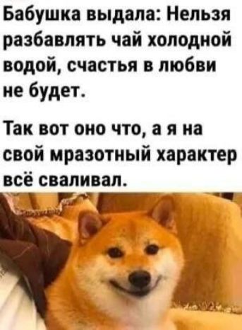 Бабушка выдала: Нельзя разбавлять чай холодной водой, счастья в любви не будет. Так вот оно что, а я на свой мразотный характер всё сваливал.