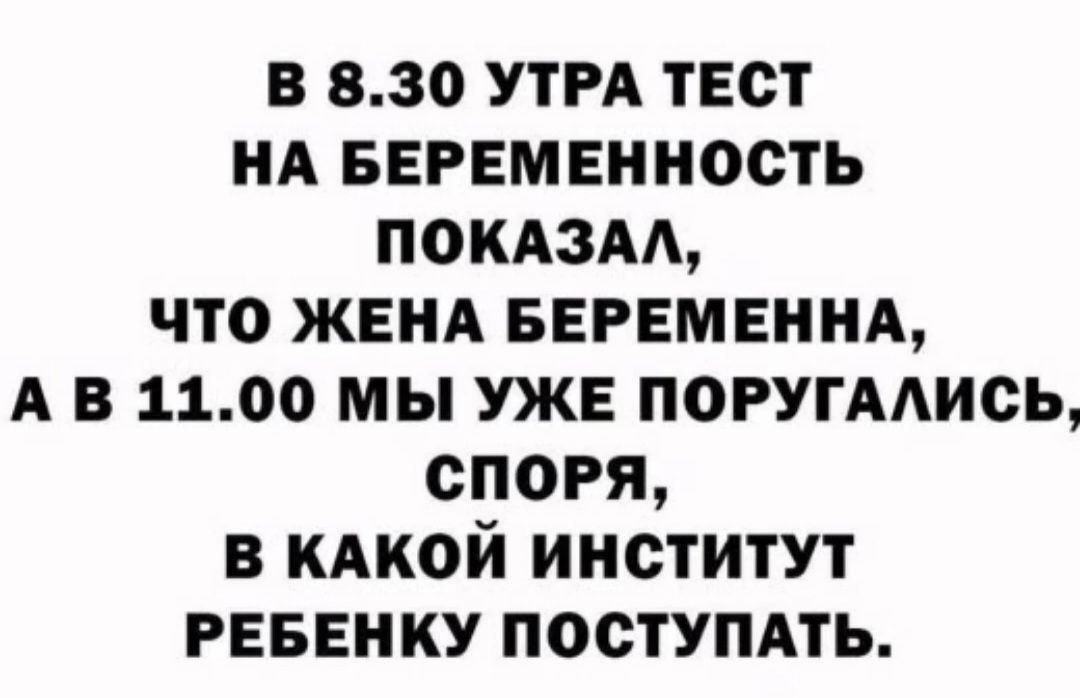 В 8.30 утра тест на беременность показал, что жена беременна, а в 11.00 мы уже поругались, споря, в какой институт ребенку поступать.
