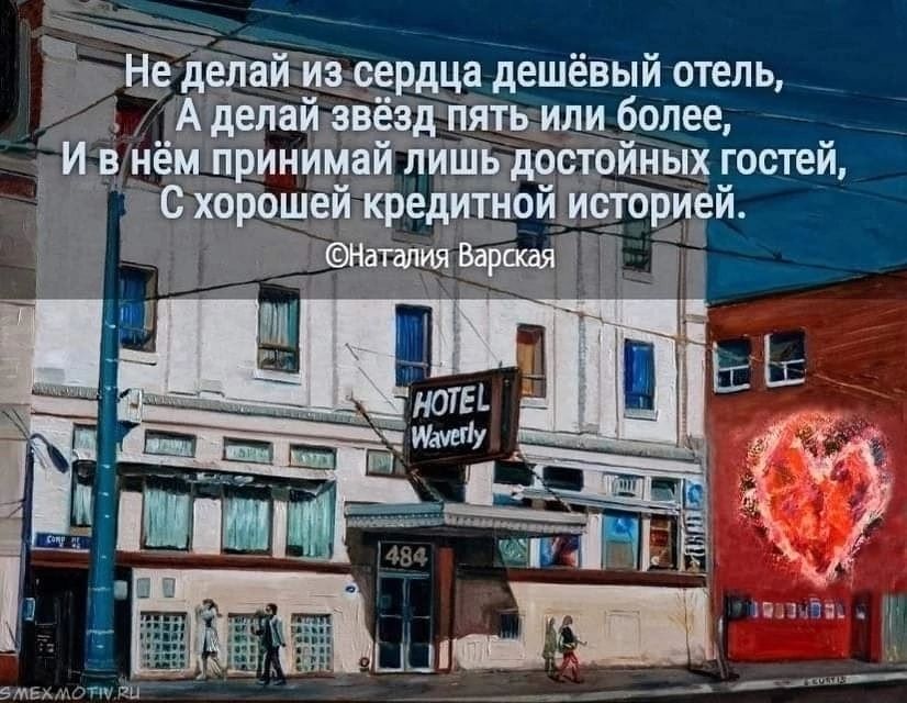 Не делай из сердца дешёвый отель, А делай звёзд пять или более, И в нём принимай лишь достойных гостей, С хорошей кредитной историей. ©Наталия Варская