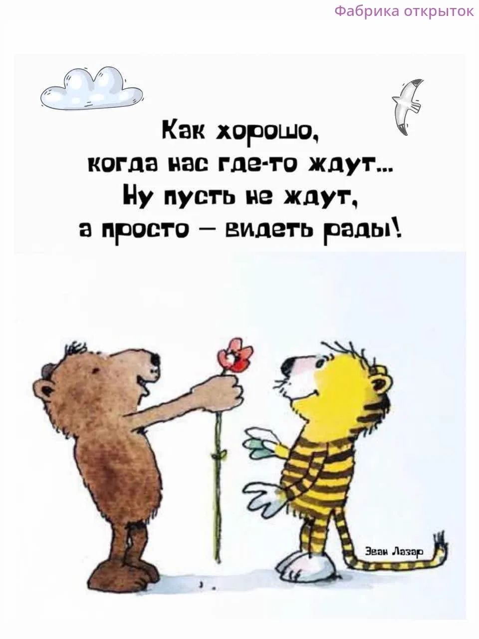 Фабрика открыток Как хорошо, когда нас где-то ждут... Ну пусть не ждут, а просто — видеть рады! Эван Лазар