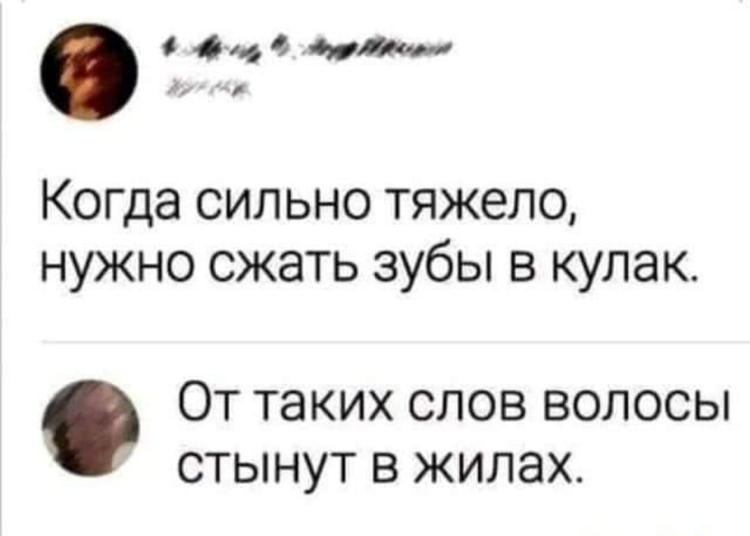 Когда сильно тяжело, нужно сжать зубы в кулак. От таких слов волосы стынут в жилах.