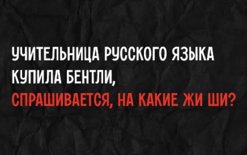 Учительница русского языка купила бентли, спрашивается, на какие жи ши?