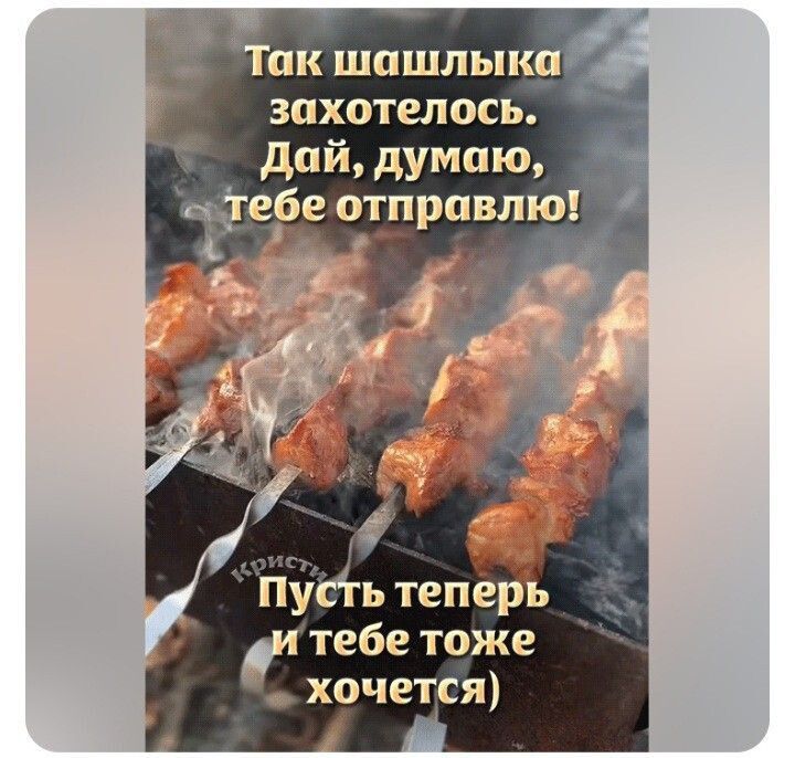 Так шашлыка захотелось. Дай, думаю, тебе отправлю! Пусть теперь и тебе тоже хочется)