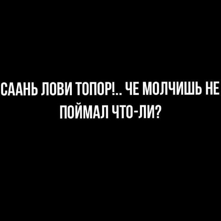 Саань лови топор!.. Че молчишь не поймал что-ли?