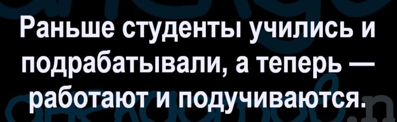 Раньше студенты учились и подрабатывали, а теперь — работают и подучиваются.
