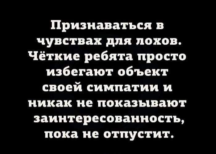 Признаваться в чувствах для лохов. Чёткие ребята просто избегают объект своей симпатии и никак не показывают заинтересованность, пока не отпустит.