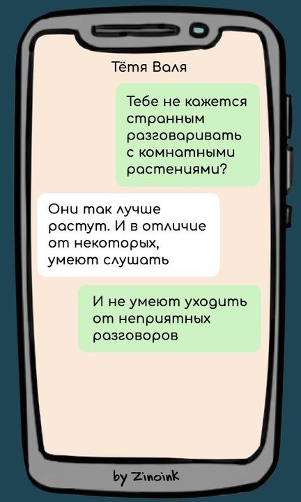 Тётю Валя. Тебе не кажется странным разговаривать с комнатными растениями? Они так лучше растут. И в отличие от некоторых, умеют слушать. И не умеют уходить от неприятных разговоров.