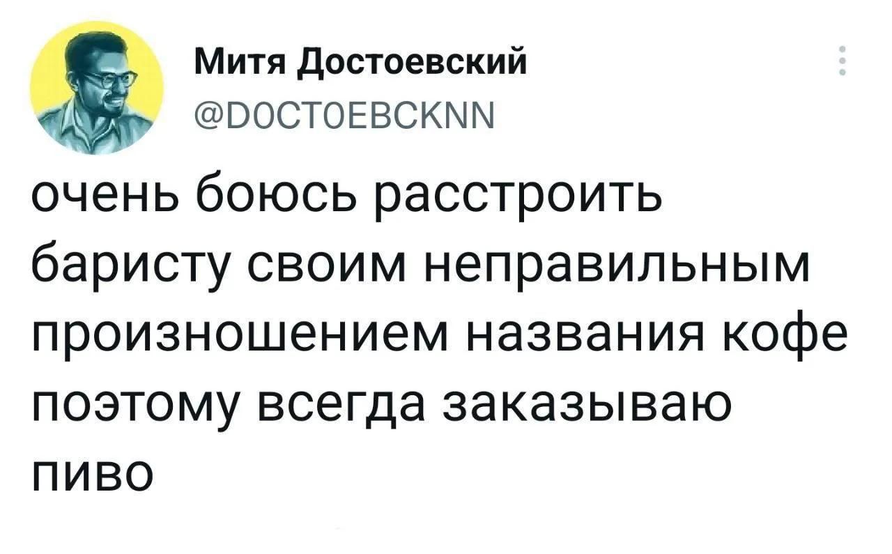 Митя Достоевский @DOCTOEBCKNN очень боюсь расстроить баристу своим неправильным произношением названия кофе поэтому всегда заказываю пиво