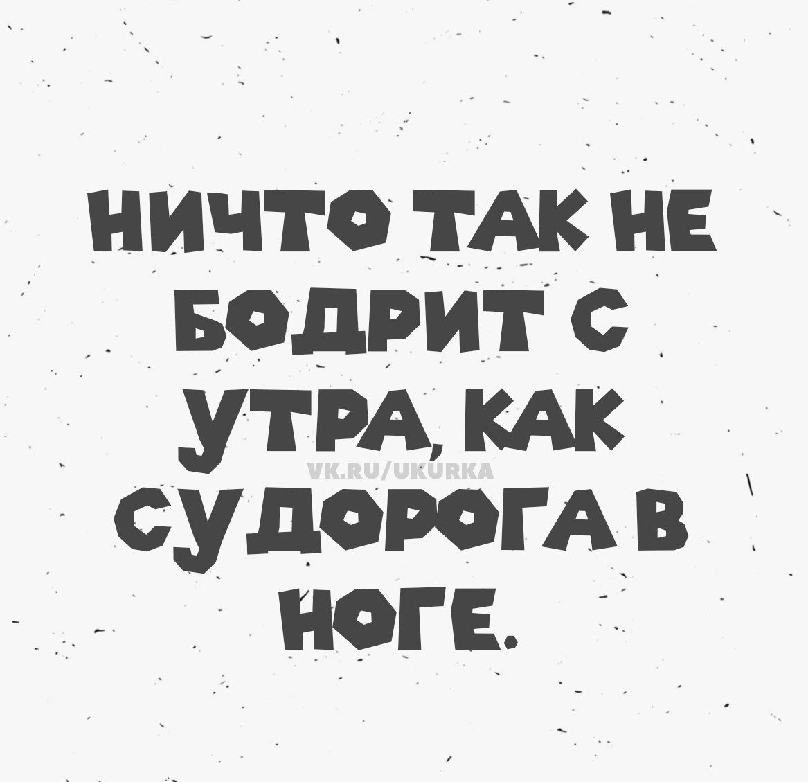 НИЧТО ТАК НЕ БОДРИТ С УТРА, КАК СУДОРОГА В НОГЕ. vk.ru/ukurka