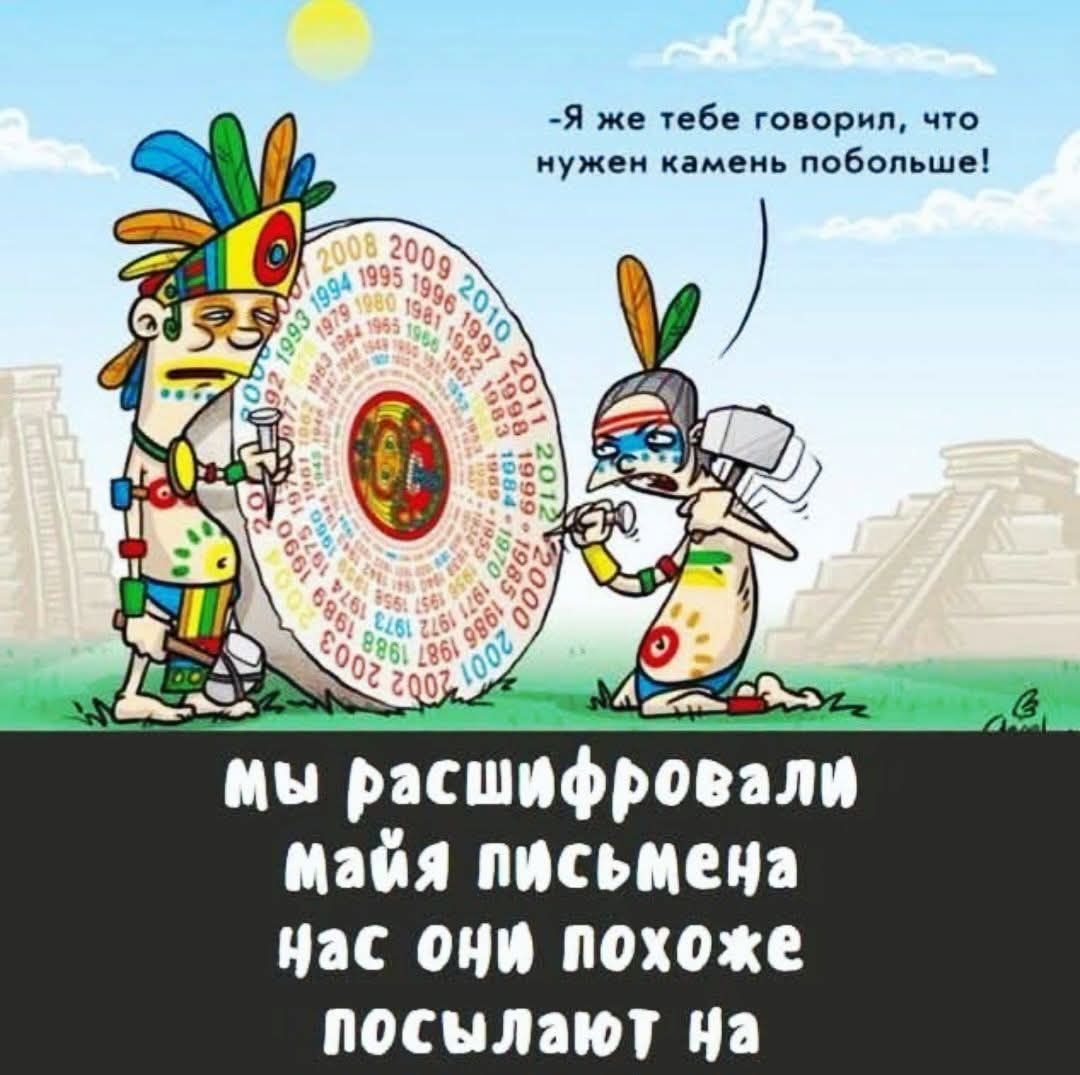 -Я же тебе говорил, что нужен камень побольше! мы расшифровали майя письмена нас они похоже посылают на