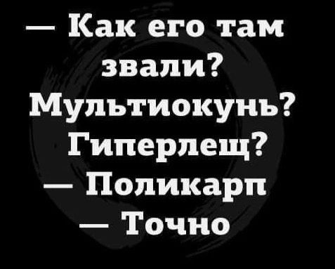 Как его там звали? Мультиокунь? Гиперлещ? - Поликарп - Точно