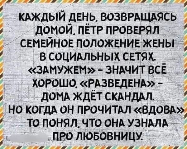 Каждый день, возвращаясь домой, Пётр проверял семейное положение жены в социальных сетях. «Замужем» - значит всё хорошо. «Разведена» - дома ждёт скандал. Но когда он прочитал «Вдова», то понял, что она узнала про любовницу.