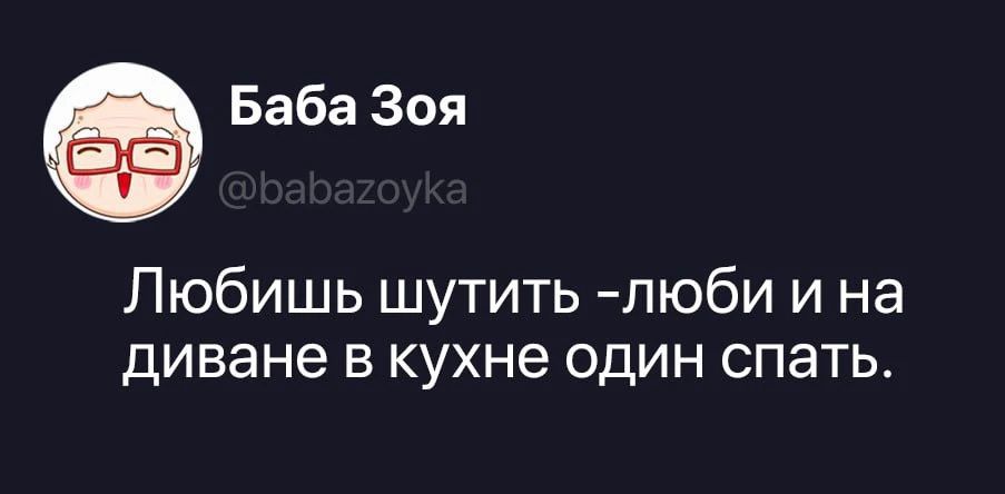 Баба Зоя @babazoyka Любишь шутить - люби и на диване в кухне один спать.
