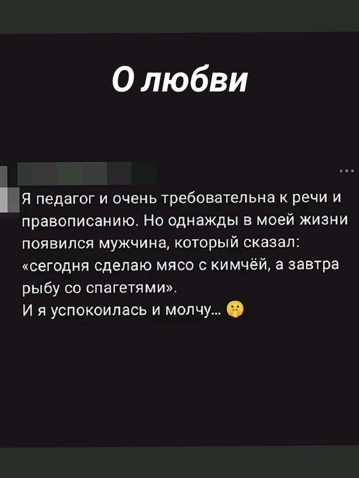 О любви. Я педагог и очень требовательна к речи и правописанию. Но однажды в моей жизни появился мужчина, который сказал: «сегодня сделаю мясо с кимчёй, а завтра рыбу со спагетями». И я успокоилась и молчу...