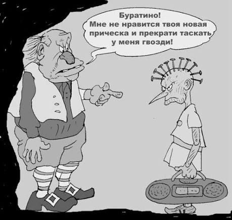 Буратино! Мне не нравится твоя новая прическа и прекрати таскать у меня гвозди!