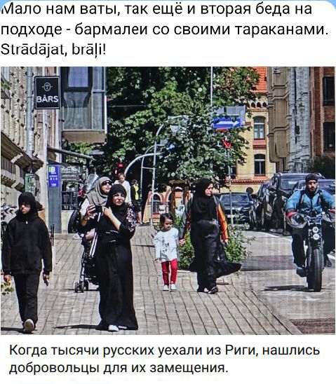 Мало нам ваты, так ещё и вторая беда на подходе - бармалеи со своими тараканами. Strādājat, brāļi! Когда тысячи русских уехали из Риги, нашлись добровольцы для их замещения.
