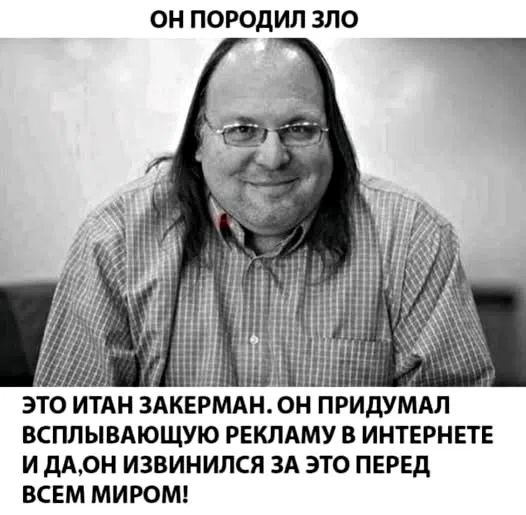 ОН ПОРОДИЛ ЗЛО ЭТО ИТАН ЗАКЕРМАН. ОН ПРИДУМАЛ ВСПЛЫВАЮЩУЮ РЕКЛАМУ В ИНТЕРНЕТЕ И ДА, ОН ИЗВИНИЛСЯ ЗА ЭТО ПЕРЕД ВСЕМ МИРОМ!