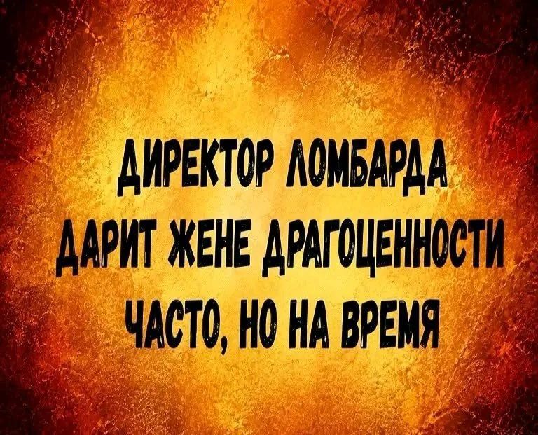 ДИРЕКТОР ЛОМБАРДА ДАРИТ ЖЕНЕ ДРАГОЦЕННОСТИ ЧАСТО, НО НА ВРЕМЯ
