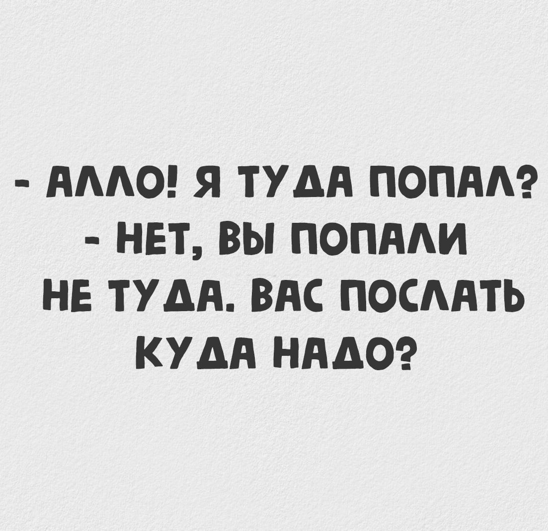 - Алло! Я туда попал? - Нет, вы попали не туда. Вас послать куда надо?