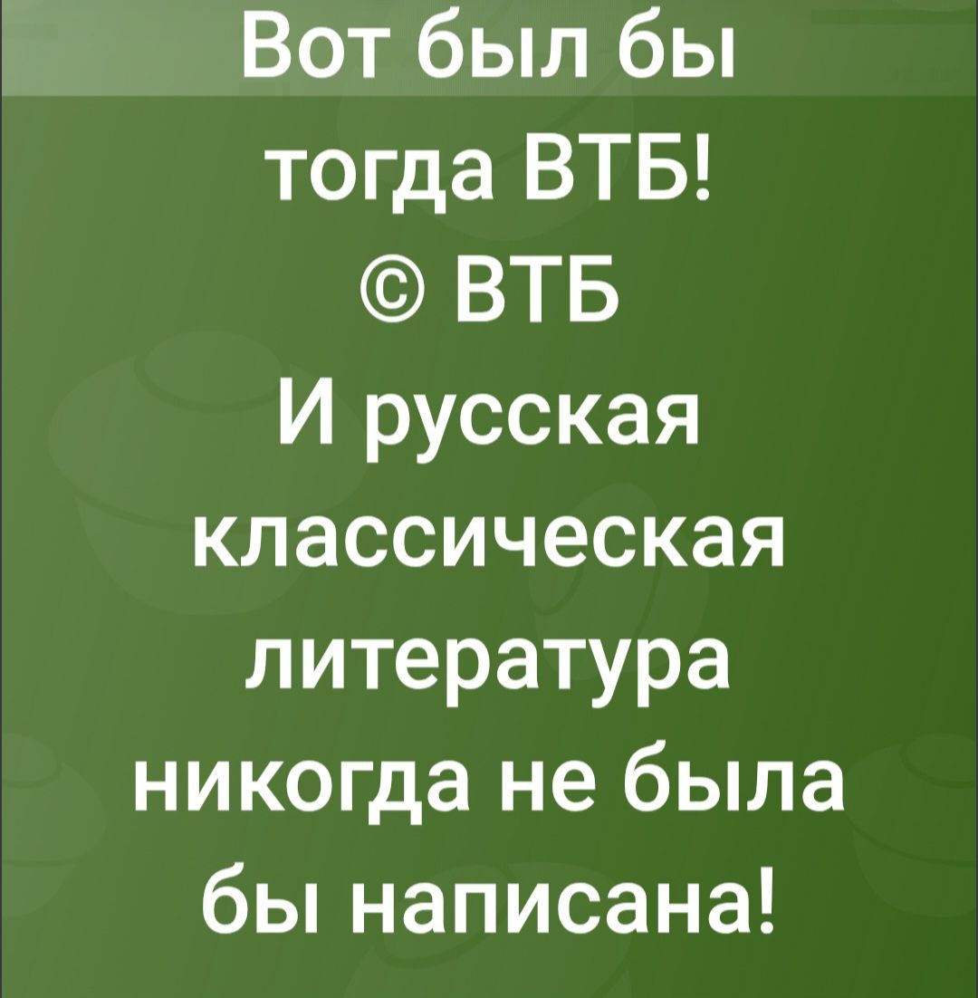 Вот был бы тогда ВТБ! © ВТБ И русская классическая литература никогда не была бы написана!