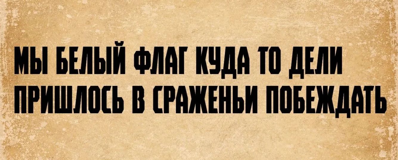 МЫ БЕЛЫЙ ФЛАГ КУДА ТО ДЕЛИ ПРИШЛОСЬ В СРАЖЕНЬИ ПОБЕЖДАТЬ