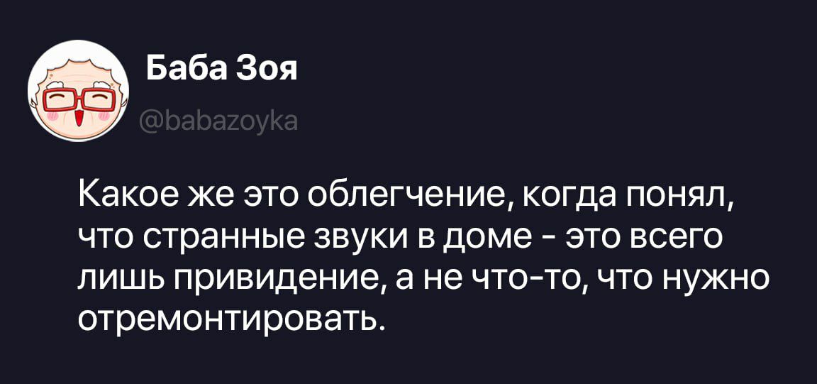Баба Зоя @babazoyka Какое же это облегчение, когда понял, что странные звуки в доме – это всего лишь привидение, а не что-то, что нужно отремонтировать.