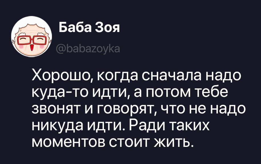 Баба Зоя @babazoyka Хорошо, когда сначала надо куда-то идти, а потом тебе звонят и говорят, что не надо никуда идти. Ради таких моментов стоит жить.