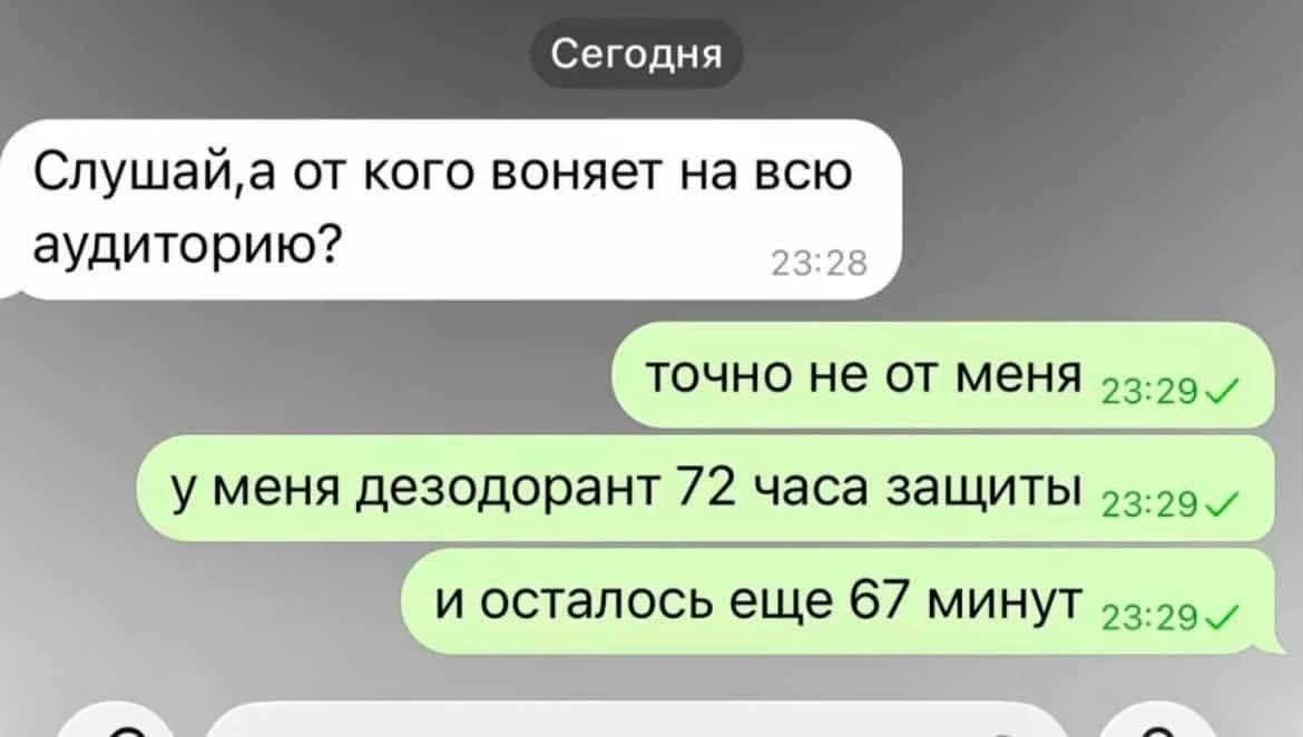 Слушай, а от кого воняет на всю аудиторию? точно не от меня. у меня дезодорант 72 часа защиты. и осталось еще 67 минут
