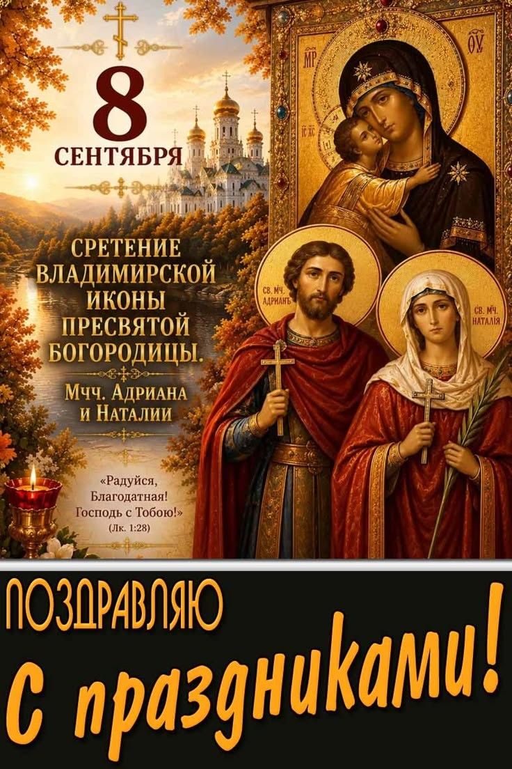8 СЕНТЯБРЯ СРЕТЕНИЕ ВЛАДИМИРСКОЙ ИКОНЫ ПРЕСВЯТОЙ БОГОРОДИЦЫ. Мчч. Адриана и Наталии. «Радуйся, Благодатная! Господь с Тобою!» (Лк. 1:28). ПОЗДРАВЛЯЮ С праздниками!