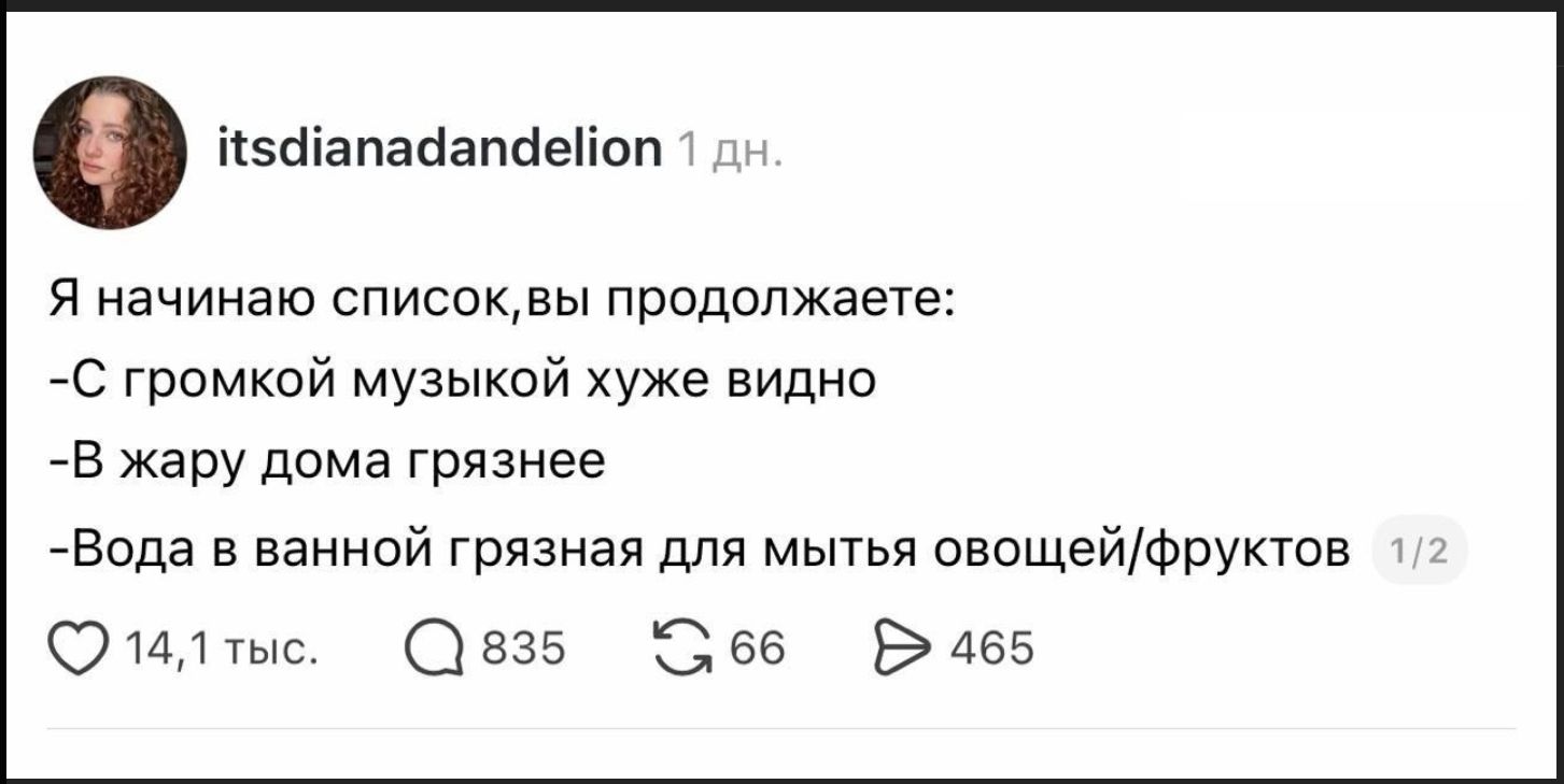 Я начинаю список, вы продолжаете: -С громкой музыкой хуже видно -В жару дома грязнее -Вода в ванной грязная для мытья овощей/фруктов