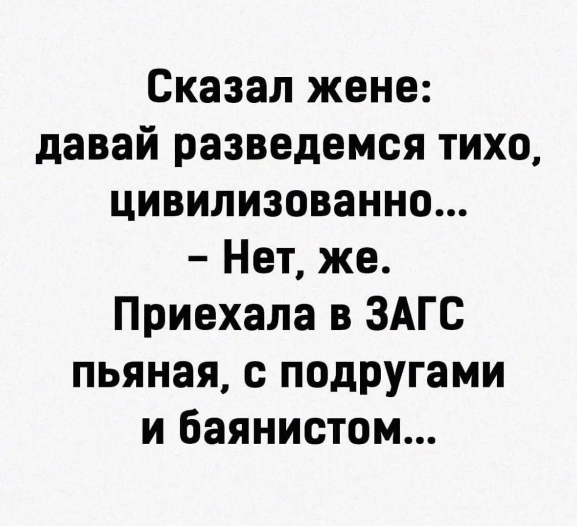 Сказал жене: давай разведемся тихо, цивилизованно... - Нет, же. Приехала в ЗАГС пьяная, с подругами и баянистом...