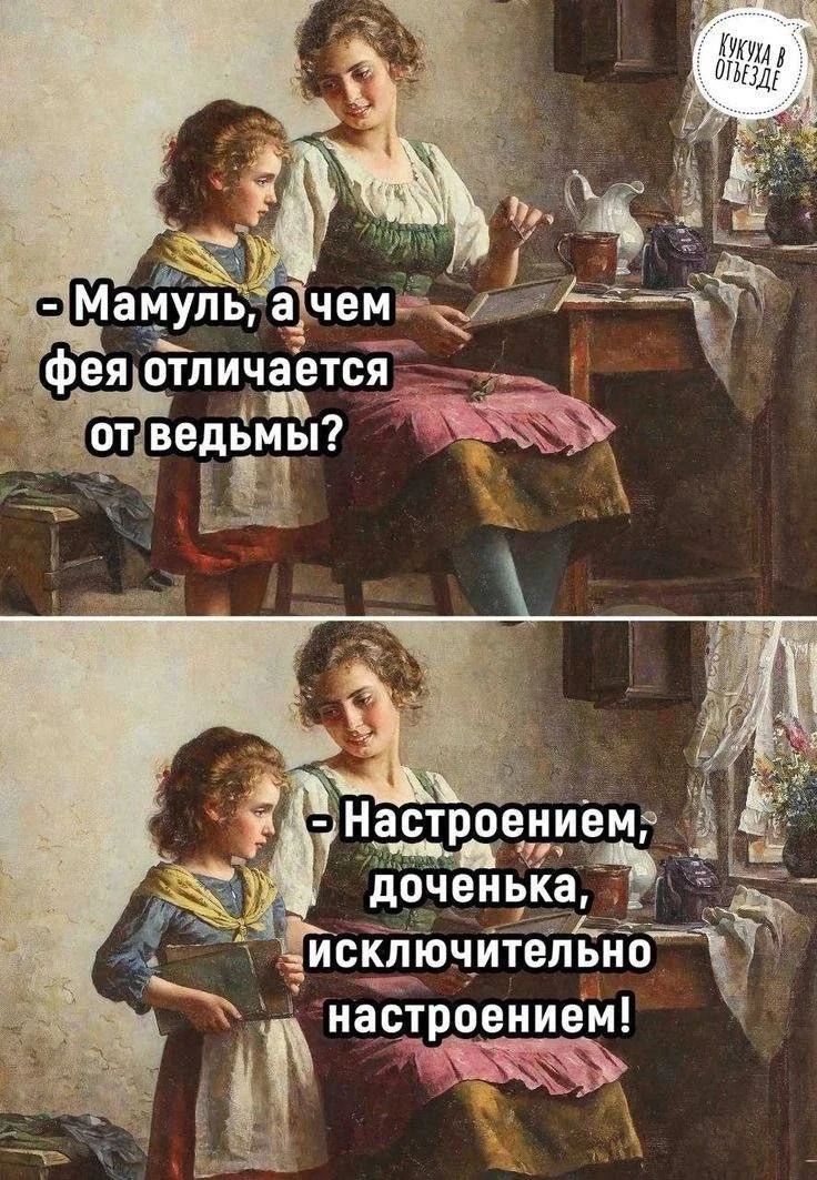 КУКУХА В ОТЪЕЗДЕ. - Мамуль, а чем фея отличается от ведьмы? - Настроением, доченька, исключительно настроением!