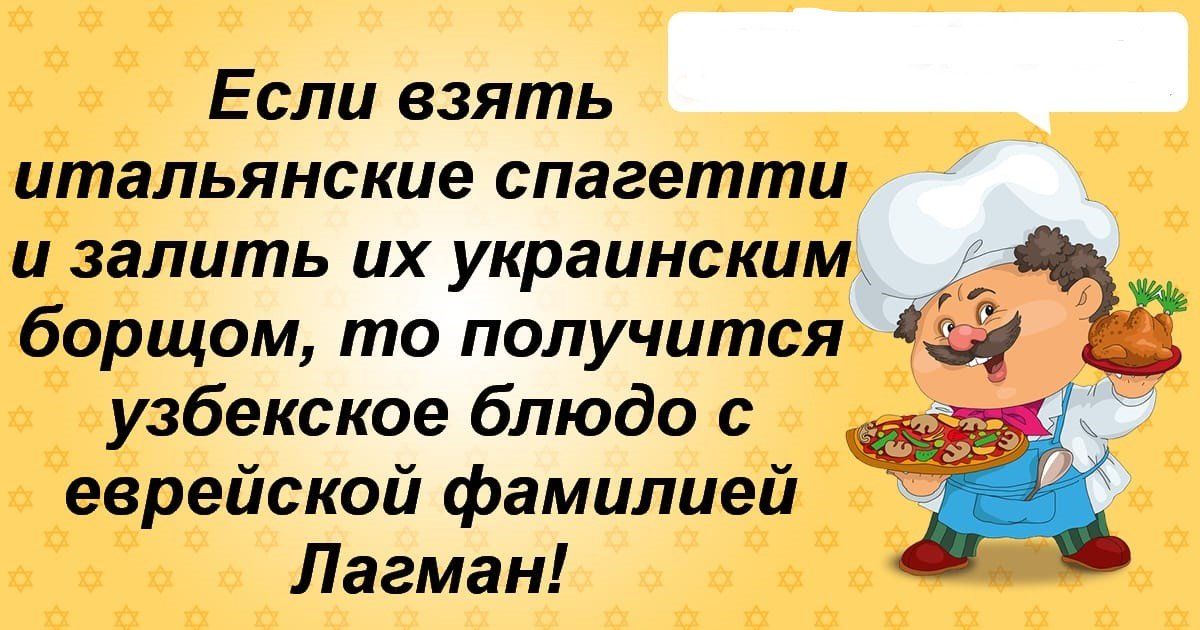 Если взять итальянские спагетти и залить их украинским борщом, то получится узбекское блюдо с еврейской фамилией Лагман!