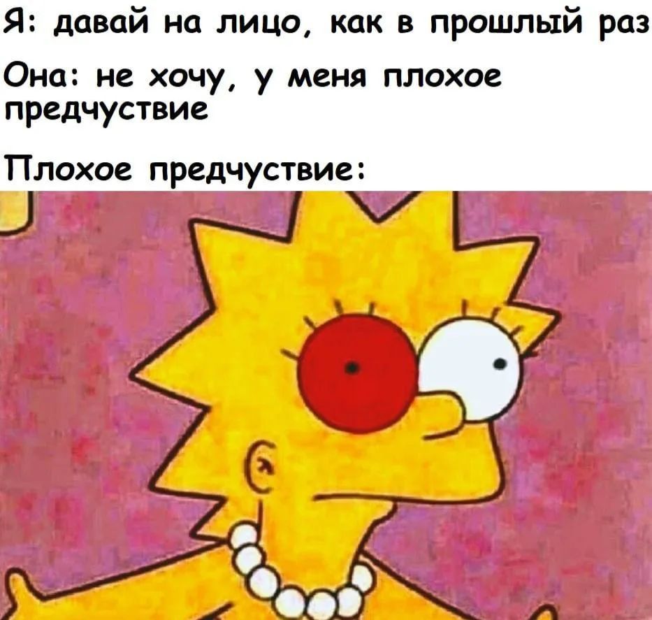 Я: давай на лицо, как в прошлый раз Она: не хочу, у меня плохое предчувствие Плохое предчувствие: