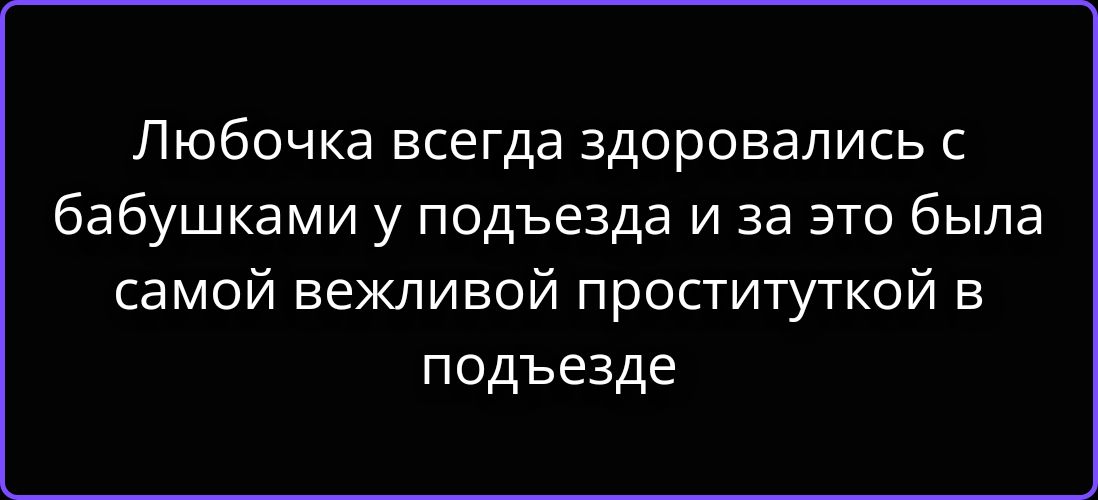 Любочка всегда здоровались с бабушками у подъезда и за это была самой вежливой проституткой в подъезде