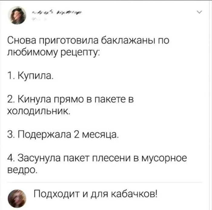 Снова приготовила баклажаны по любимому рецепту: 1. Купила. 2. Кинула прямо в пакете в холодильник. 3. Подержала 2 месяца. 4. Засунула пакет плесени в мусорное ведро. Подходит и для кабачков!