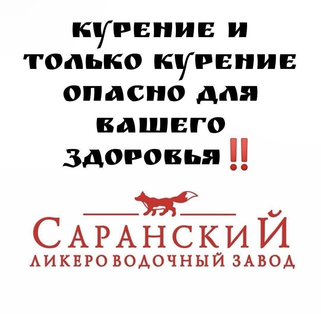КУРЕНИЕ И ТОЛЬКО КУРЕНИЕ ОПАСНО ДЛЯ ВАШЕГО ЗДОРОВЬЯ !! САРАНСКИЙ ЛИКЕРО-ВОДОЧНЫЙ ЗАВОД