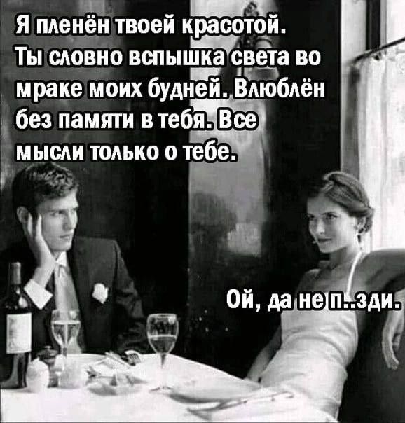 Я пленён твоей красотой. Ты словно вспышка света во мраке моих будней. Влюблён без памяти в тебя. Все мысли только о тебе. Ой, да не п...зди.
